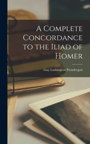 A Complete Concordance To The Iliad Of Homer (Ancient Greek Edition)