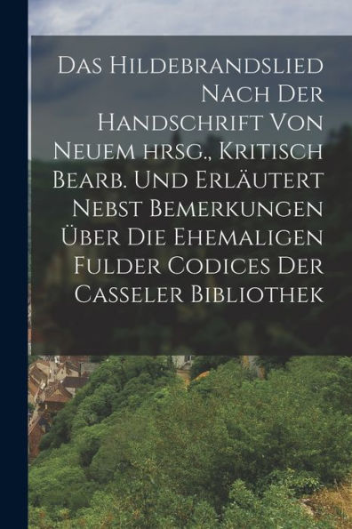 Das Hildebrandslied Nach Der Handschrift Von Neuem Hrsg., Kritisch Bearb. Und Erläutert Nebst Bemerkungen Über Die Ehemaligen Fulder Codices Der Casseler Bibliothek (German Edition)