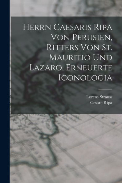Herrn Caesaris Ripa Von Perusien, Ritters Von St. Mauritio Und Lazaro, Erneuerte Iconologia (German Edition)