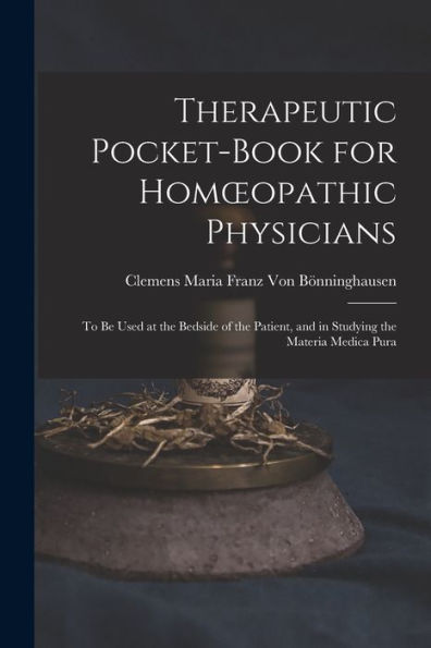 Therapeutic Pocket-Book For Homoeopathic Physicians: To Be Used At The Bedside Of The Patient, And In Studying The Materia Medica Pura