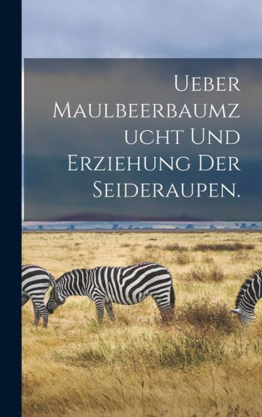 Ueber Maulbeerbaumzucht Und Erziehung Der Seideraupen. (German Edition)
