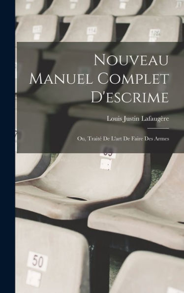 Nouveau Manuel Complet D'Escrime: Ou, Traité De L'Art De Faire Des Armes (French Edition)