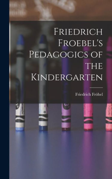 Friedrich Froebel'S Pedagogics Of The Kindergarten
