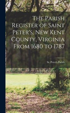The Parish Register Of Saint Peter'S, New Kent County, Virginia From 1680 To 1787