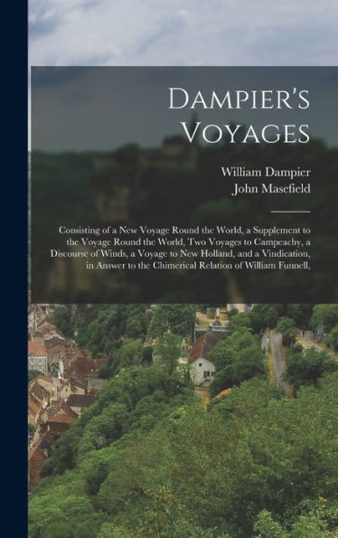 Dampier'S Voyages: Consisting Of A New Voyage Round The World, A Supplement To The Voyage Round The World, Two Voyages To Campeachy, A Discourse Of ... The Chimerical Relation Of William Funnell,