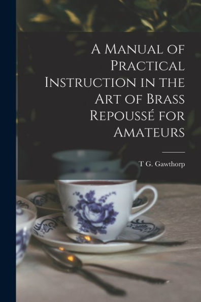 A Manual Of Practical Instruction In The Art Of Brass Repoussé For Amateurs