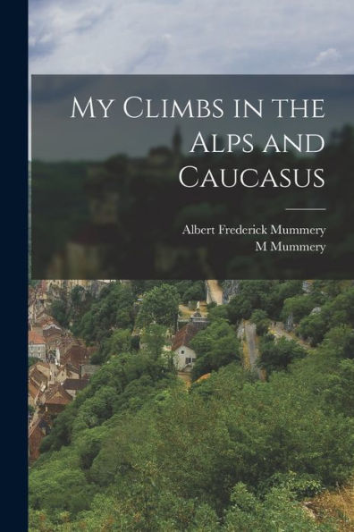 My Climbs In The Alps And Caucasus