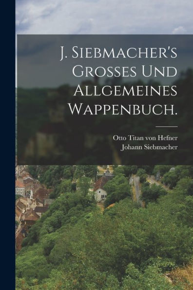 J. Siebmacher'S Grosses Und Allgemeines Wappenbuch. (German Edition)