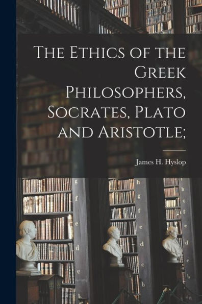 The Ethics Of The Greek Philosophers, Socrates, Plato And Aristotle;