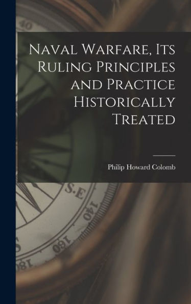 Naval Warfare, Its Ruling Principles And Practice Historically Treated