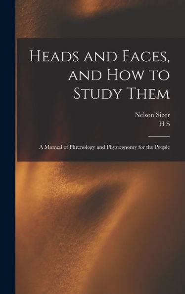 Heads And Faces, And How To Study Them: A Manual Of Phrenology And Physiognomy For The People