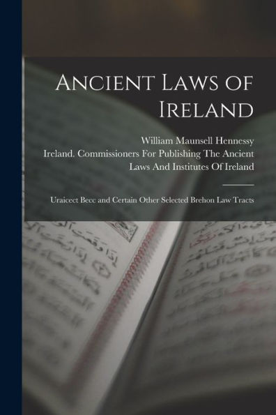 Ancient Laws Of Ireland: Uraicect Becc And Certain Other Selected Brehon Law Tracts