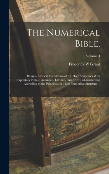 The Numerical Bible.: Being A Revised Translation Of The Holy Scriptures With Expository Notes: Arranged, Divided, And Briefly Characterized According ... Of Their Numerical Structure. -; Volume 4