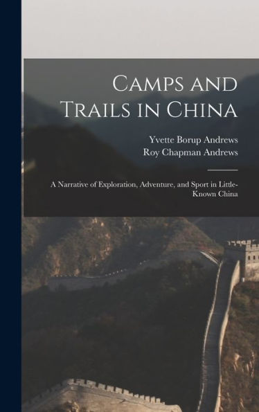 Camps And Trails In China: A Narrative Of Exploration, Adventure, And Sport In Little-Known China