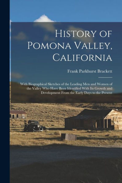 History Of Pomona Valley, California: With Biographical Sketches Of The Leading Men And Women Of The Valley Who Have Been Identified With Its Growth And Development From The Early Days To The Present