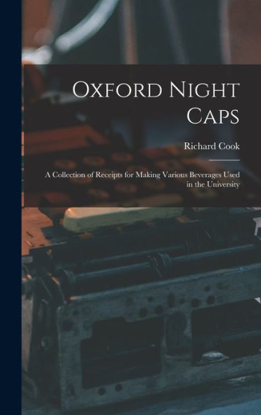 Oxford Night Caps: A Collection Of Receipts For Making Various Beverages Used In The University