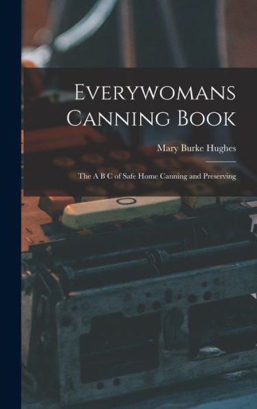 Everywomans Canning Book: The A B C Of Safe Home Canning And Preserving