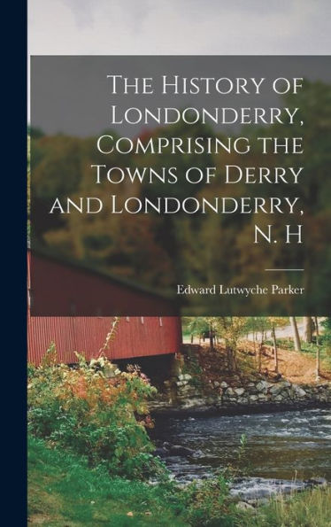 The History Of Londonderry, Comprising The Towns Of Derry And Londonderry, N. H