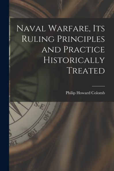 Naval Warfare, Its Ruling Principles And Practice Historically Treated