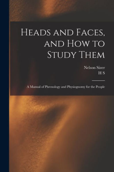 Heads And Faces, And How To Study Them: A Manual Of Phrenology And Physiognomy For The People