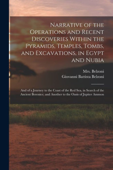 Narrative Of The Operations And Recent Discoveries Within The Pyramids, Temples, Tombs, And Excavations, In Egypt And Nubia; And Of A Journey To The ... And Another To The Oasis Of Jupiter Ammon