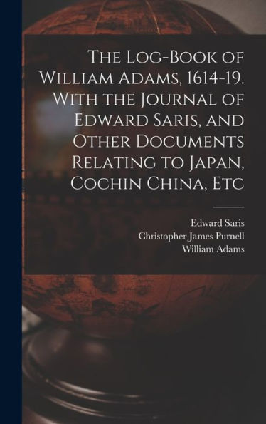The Log-Book Of William Adams, 1614-19. With The Journal Of Edward Saris, And Other Documents Relating To Japan, Cochin China, Etc