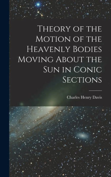 Theory Of The Motion Of The Heavenly Bodies Moving About The Sun In Conic Sections