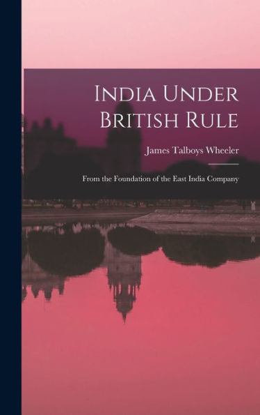 India Under British Rule: From The Foundation Of The East India Company