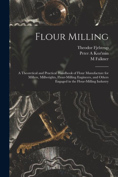 Flour Milling; A Theoretical And Practical Handbook Of Flour Manufacture For Millers, Millwrights, Flour-Milling Engineers, And Others Engaged In The Flour-Milling Industry