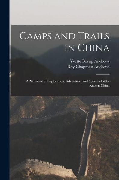Camps And Trails In China: A Narrative Of Exploration, Adventure, And Sport In Little-Known China