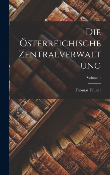 Die Österreichische Zentralverwaltung; Volume 1 (German Edition)