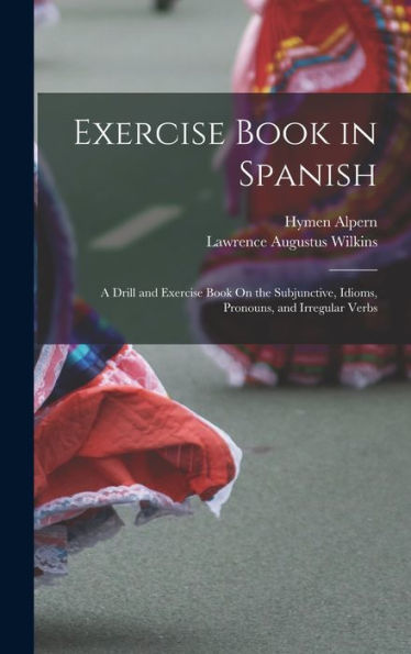 Exercise Book In Spanish: A Drill And Exercise Book On The Subjunctive, Idioms, Pronouns, And Irregular Verbs (Spanish Edition)