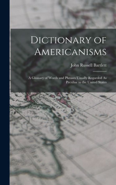 Dictionary Of Americanisms: A Glossary Of Words And Phrases Usually Regarded As Peculiar To The United States