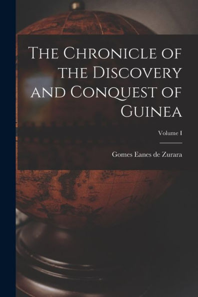 The Chronicle Of The Discovery And Conquest Of Guinea; Volume I