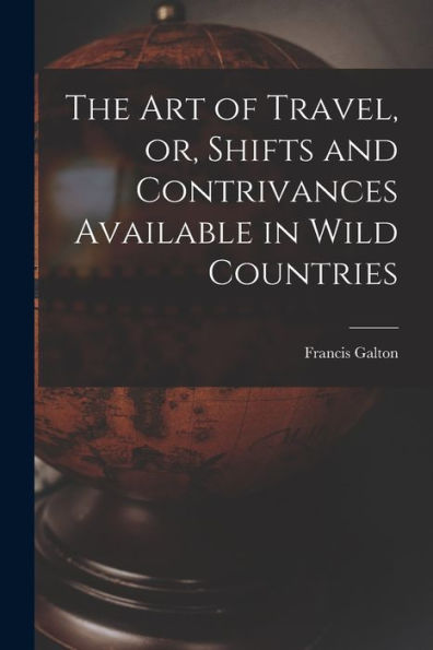 The Art Of Travel, Or, Shifts And Contrivances Available In Wild Countries