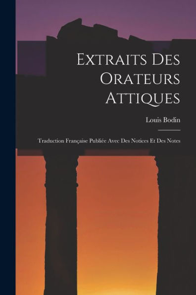 Extraits Des Orateurs Attiques: Traduction Française Publiée Avec Des Notices Et Des Notes (French Edition)