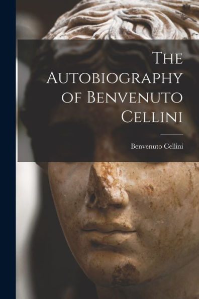 The Autobiography Of Benvenuto Cellini