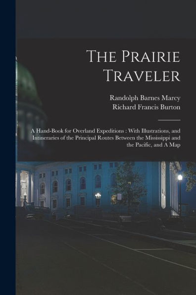 The Prairie Traveler: A Hand-Book For Overland Expeditions: With Illustrations, And Intineraries Of The Principal Routes Between The Mississippi And The Pacific, And A Map