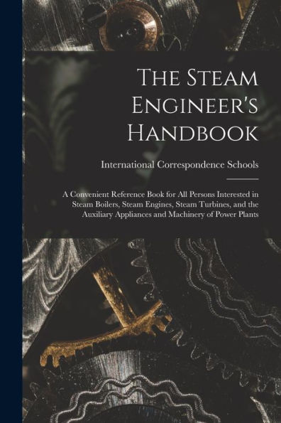 The Steam Engineer'S Handbook: A Convenient Reference Book For All Persons Interested In Steam Boilers, Steam Engines, Steam Turbines, And The Auxiliary Appliances And Machinery Of Power Plants