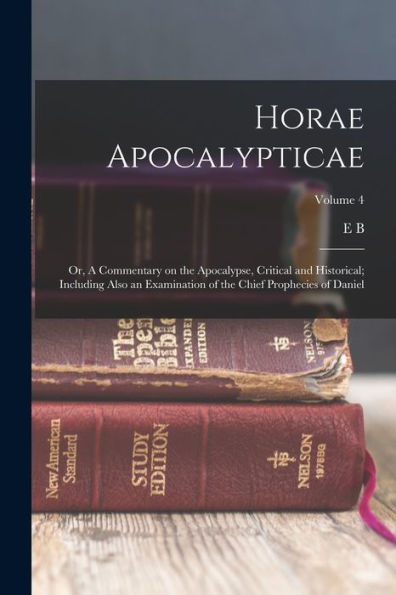 Horae Apocalypticae; Or, A Commentary On The Apocalypse, Critical And Historical; Including Also An Examination Of The Chief Prophecies Of Daniel; Volume 4