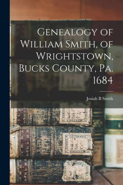 Genealogy Of William Smith, Of Wrightstown, Bucks County, Pa. 1684