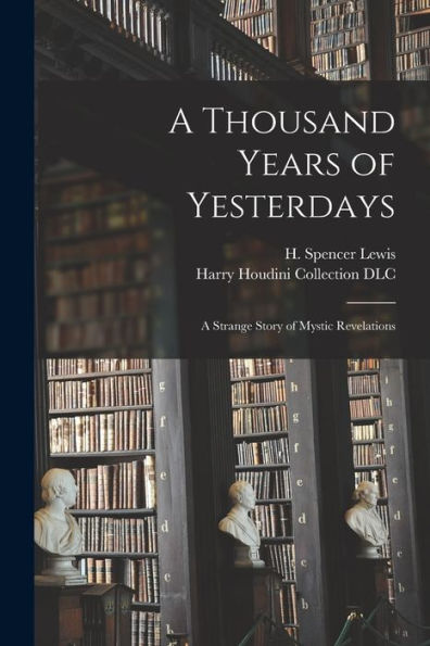 A Thousand Years Of Yesterdays: A Strange Story Of Mystic Revelations