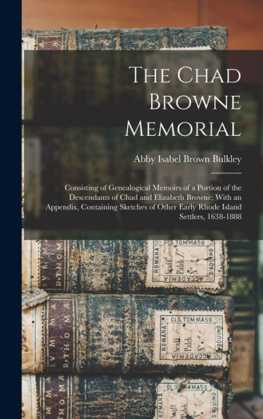The Chad Browne Memorial: Consisting Of Genealogical Memoirs Of A Portion Of The Descendants Of Chad And Elizabeth Browne; With An Appendix, ... Other Early Rhode Island Settlers, 1638-1888