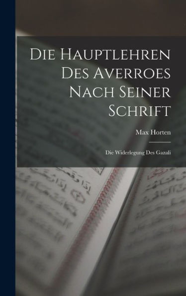 Die Hauptlehren Des Averroes Nach Seiner Schrift: Die Widerlegung Des Gazali (German Edition)