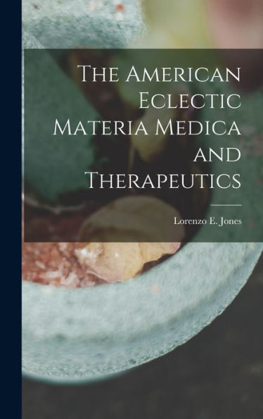 The American Eclectic Materia Medica And Therapeutics