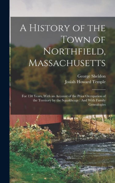 A History Of The Town Of Northfield, Massachusetts: For 150 Years, With An Account Of The Prior Occupation Of The Territory By The Squakheags: And With Family Genealogies