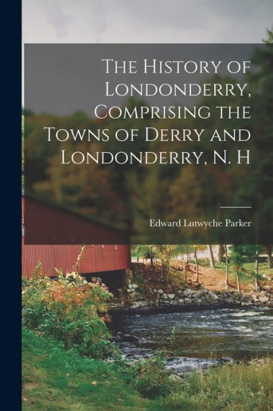 The History Of Londonderry, Comprising The Towns Of Derry And Londonderry, N. H