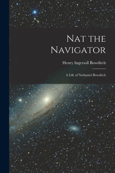 Nat The Navigator: A Life Of Nathaniel Bowditch