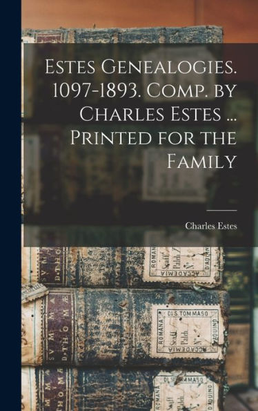 Estes Genealogies. 1097-1893. Comp. By Charles Estes ... Printed For The Family