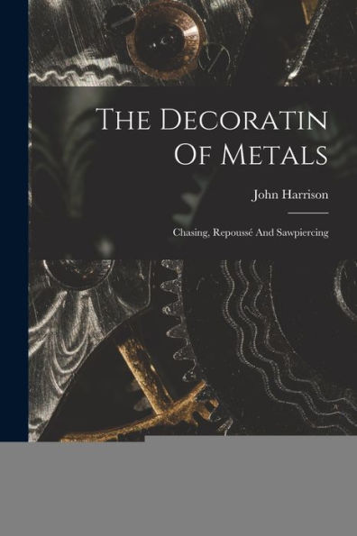 The Decoratin Of Metals: Chasing, Repoussé And Sawpiercing